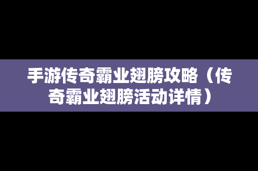 手游传奇霸业翅膀攻略（传奇霸业翅膀活动详情）