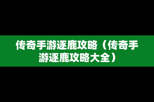 传奇手游逐鹿攻略（传奇手游逐鹿攻略大全）