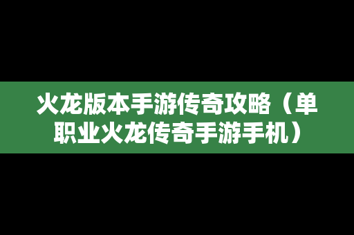 火龙版本手游传奇攻略（单职业火龙传奇手游手机）