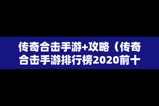 传奇合击手游+攻略（传奇合击手游排行榜2020前十名）