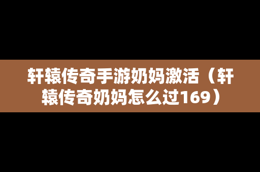 轩辕传奇手游奶妈激活（轩辕传奇奶妈怎么过169）