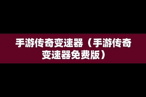 手游传奇变速器（手游传奇变速器免费版）
