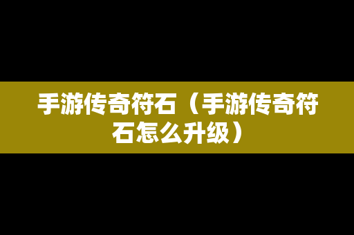 手游传奇符石（手游传奇符石怎么升级）