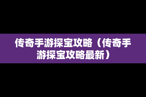 传奇手游探宝攻略（传奇手游探宝攻略最新）