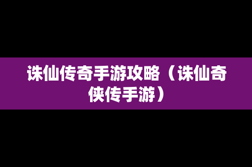 诛仙传奇手游攻略（诛仙奇侠传手游）