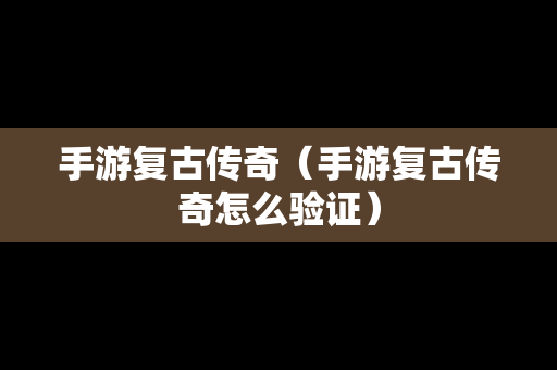 手游复古传奇（手游复古传奇怎么验证）
