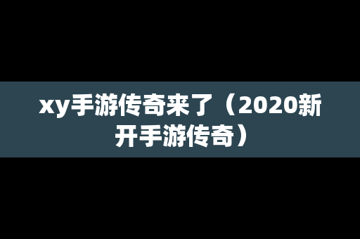 xy手游传奇来了（2020新开手游传奇）