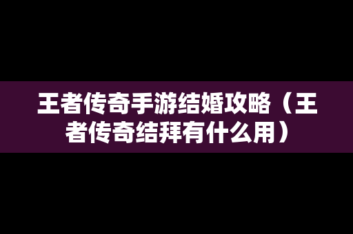王者传奇手游结婚攻略（王者传奇结拜有什么用）