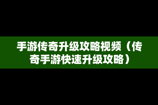 手游传奇升级攻略视频（传奇手游快速升级攻略）