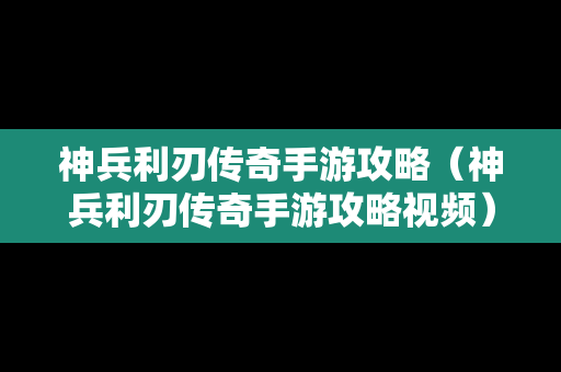神兵利刃传奇手游攻略（神兵利刃传奇手游攻略视频）