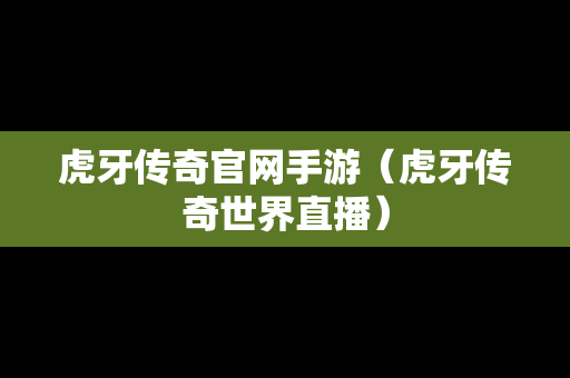 虎牙传奇官网手游（虎牙传奇世界直播）