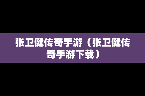 张卫健传奇手游（张卫健传奇手游下载）