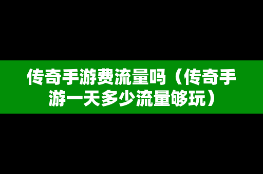 传奇手游费流量吗（传奇手游一天多少流量够玩）