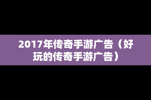 2017年传奇手游广告（好玩的传奇手游广告）