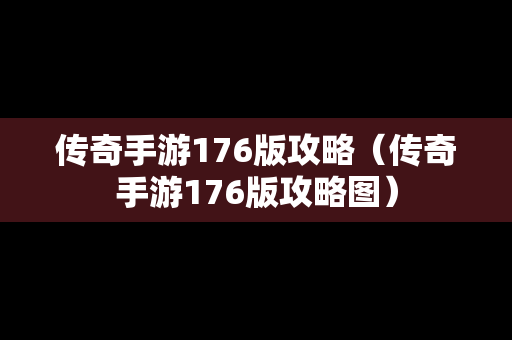 传奇手游176版攻略（传奇手游176版攻略图）