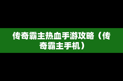 传奇霸主热血手游攻略（传奇霸主手机）