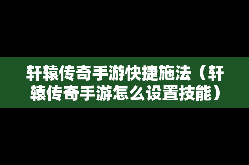 轩辕传奇手游快捷施法（轩辕传奇手游怎么设置技能）