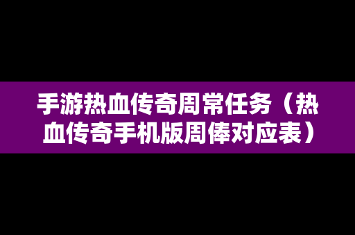 手游热血传奇周常任务（热血传奇手机版周俸对应表）