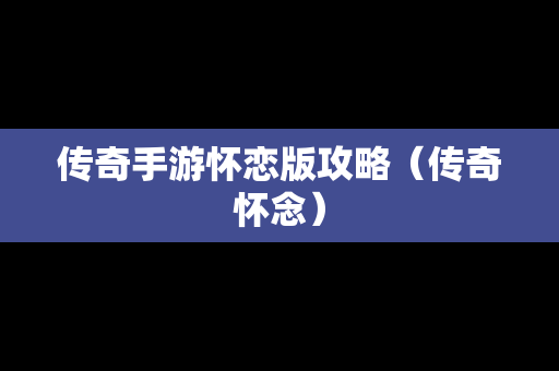 传奇手游怀恋版攻略（传奇怀念）