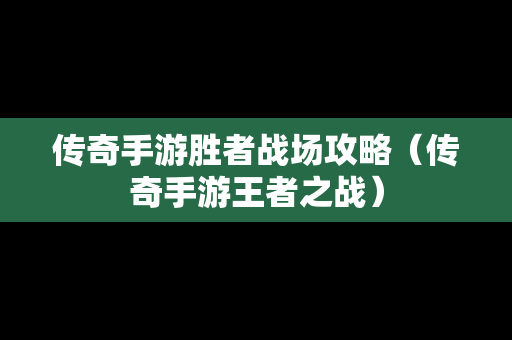 传奇手游胜者战场攻略（传奇手游王者之战）
