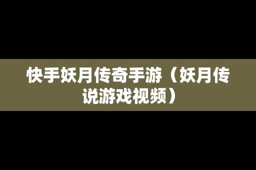 快手妖月传奇手游（妖月传说游戏视频）