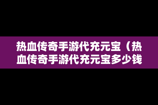 热血传奇手游代充元宝（热血传奇手游代充元宝多少钱）