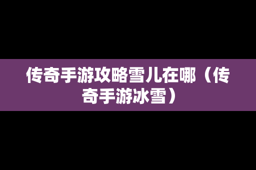 传奇手游攻略雪儿在哪（传奇手游冰雪）