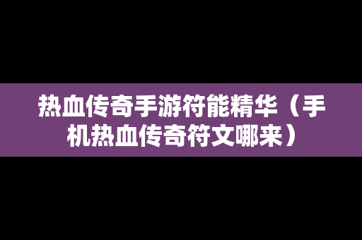 热血传奇手游符能精华（手机热血传奇符文哪来）