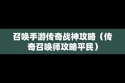 召唤手游传奇战神攻略（传奇召唤师攻略平民）