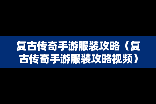 复古传奇手游服装攻略（复古传奇手游服装攻略视频）