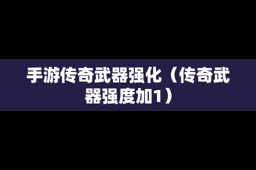 手游传奇武器强化（传奇武器强度加1）