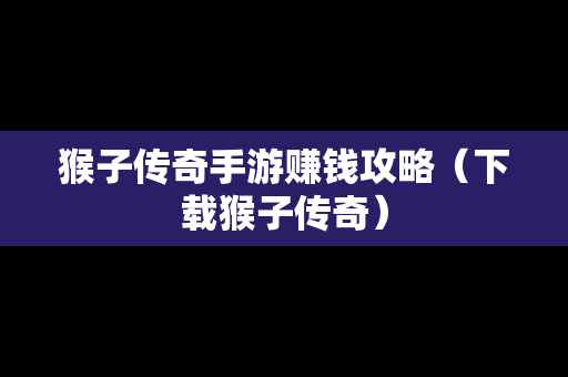 猴子传奇手游赚钱攻略（下载猴子传奇）