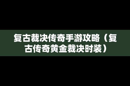 复古裁决传奇手游攻略（复古传奇黄金裁决时装）
