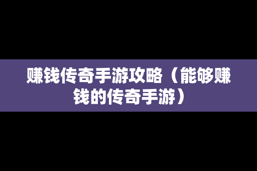 赚钱传奇手游攻略（能够赚钱的传奇手游）
