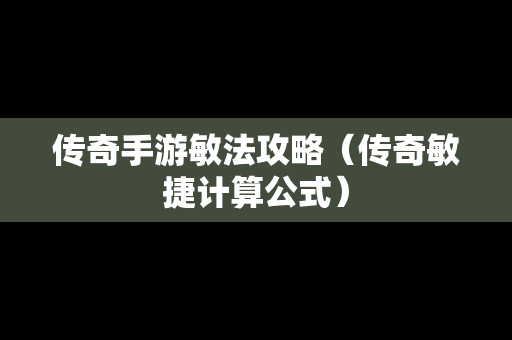 传奇手游敏法攻略（传奇敏捷计算公式）