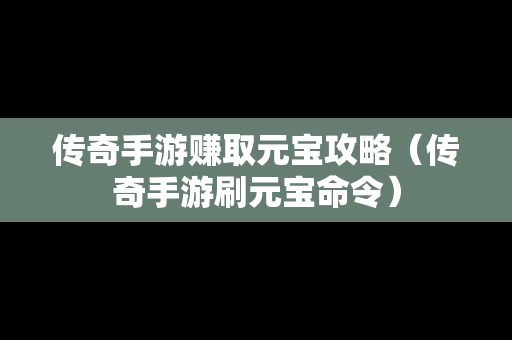 传奇手游赚取元宝攻略（传奇手游刷元宝命令）