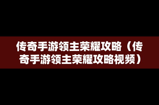 传奇手游领主荣耀攻略（传奇手游领主荣耀攻略视频）