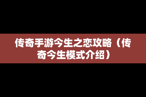 传奇手游今生之恋攻略（传奇今生模式介绍）