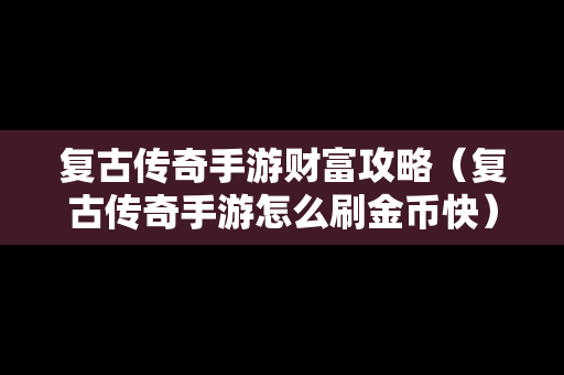 复古传奇手游财富攻略（复古传奇手游怎么刷金币快）