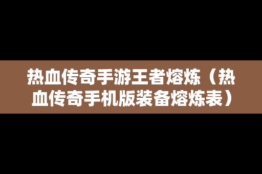 热血传奇手游王者熔炼（热血传奇手机版装备熔炼表）