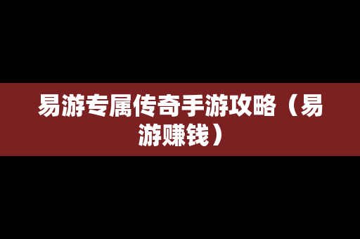 易游专属传奇手游攻略（易游赚钱）