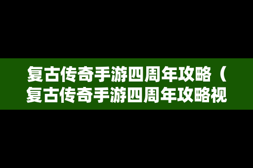 复古传奇手游四周年攻略（复古传奇手游四周年攻略视频）