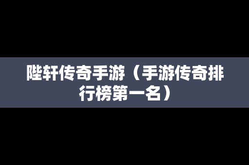 陛轩传奇手游（手游传奇排行榜第一名）
