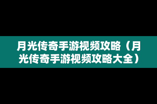 月光传奇手游视频攻略（月光传奇手游视频攻略大全）