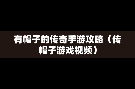 有帽子的传奇手游攻略（传帽子游戏视频）