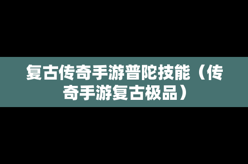 复古传奇手游普陀技能（传奇手游复古极品）