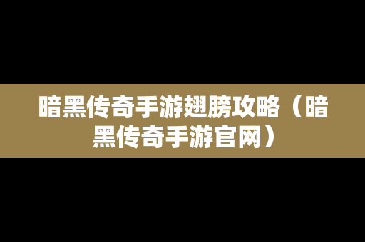 暗黑传奇手游翅膀攻略（暗黑传奇手游官网）