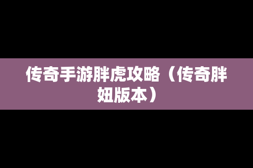 传奇手游胖虎攻略（传奇胖妞版本）