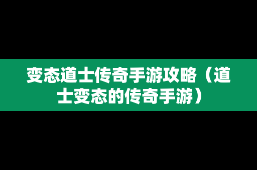 变态道士传奇手游攻略（道士变态的传奇手游）