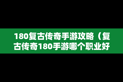 180复古传奇手游攻略（复古传奇180手游哪个职业好?）